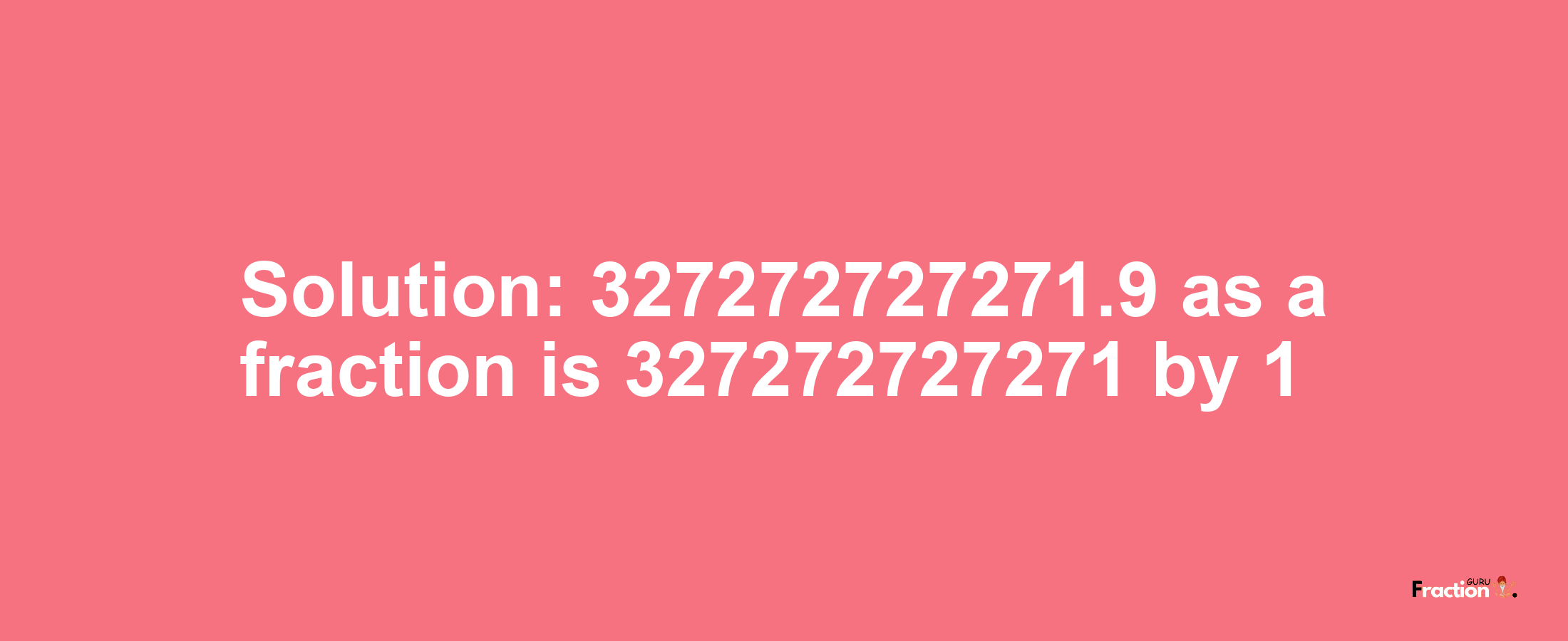 Solution:327272727271.9 as a fraction is 327272727271/1